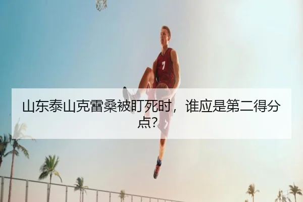 山东泰山克雷桑被盯死时，谁应是第二得分点？